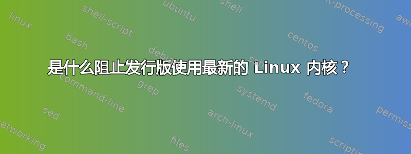 是什么阻止发行版使用最新的 Linux 内核？ 