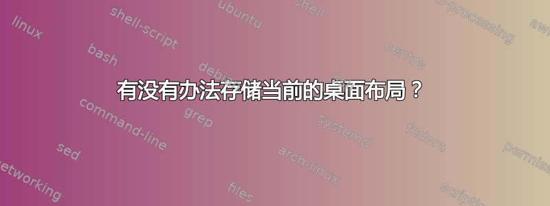 有没有办法存储当前的桌面布局？