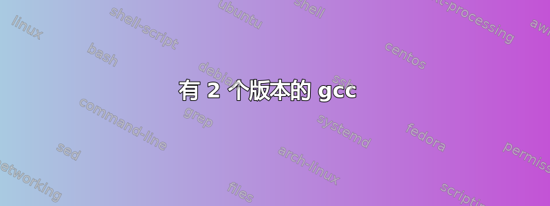 有 2 个版本的 gcc 