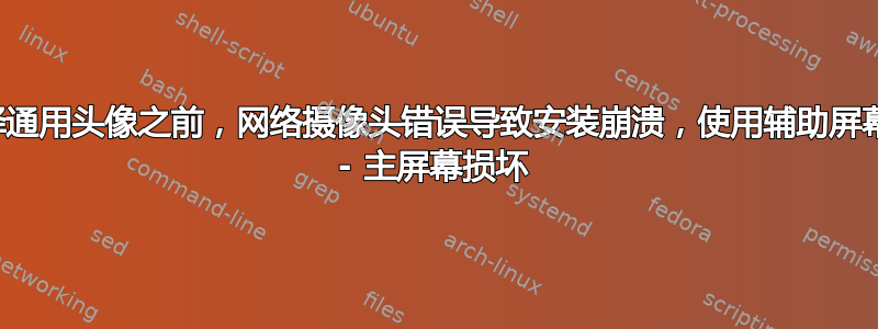 在选择通用头像之前，网络摄像头错误导致安装崩溃，使用辅助屏幕安装 - 主屏幕损坏