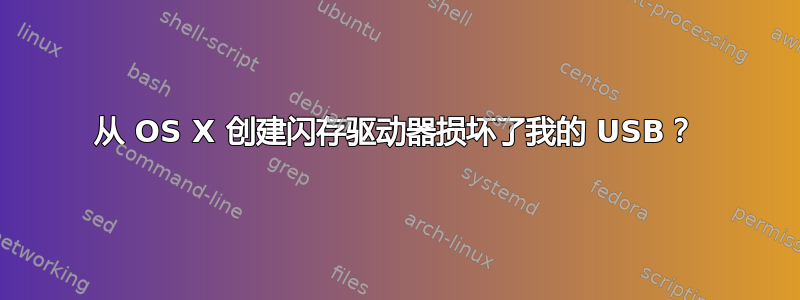 从 OS X 创建闪存驱动器损坏了我的 USB？