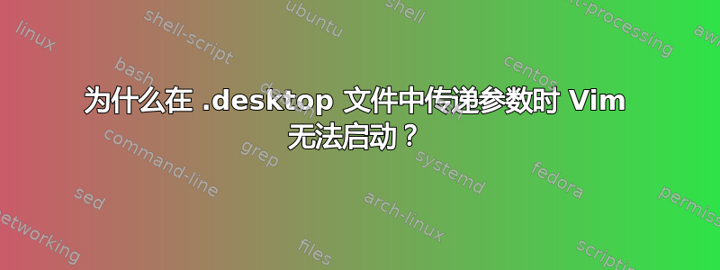 为什么在 .desktop 文件中传递参数时 Vim 无法启动？