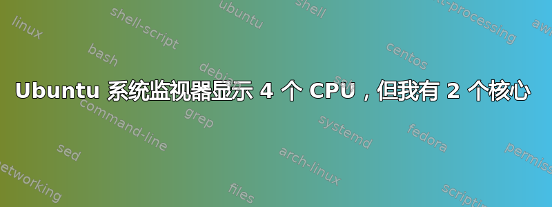 Ubuntu 系统监视器显示 4 个 CPU，但我有 2 个核心