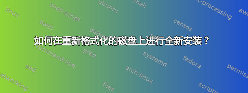 如何在重新格式化的磁盘上进行全新安装？