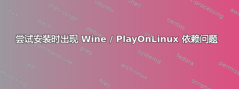 尝试安装时出现 Wine / PlayOnLinux 依赖问题 