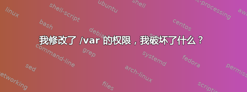 我修改了 /var 的权限，我破坏了什么？