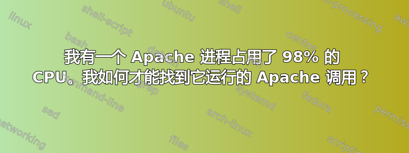 我有一个 Apache 进程占用了 98% 的 CPU。我如何才能找到它运行的 Apache 调用？