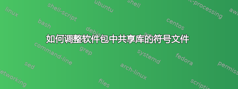 如何调整软件包中共享库的符号文件