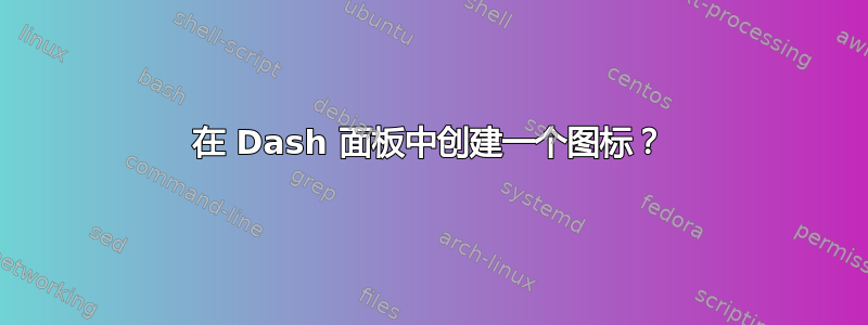 在 Dash 面板中创建一个图标？