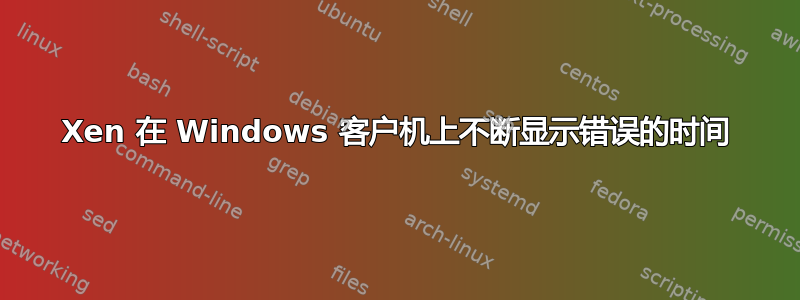 Xen 在 Windows 客户机上不断显示错误的时间