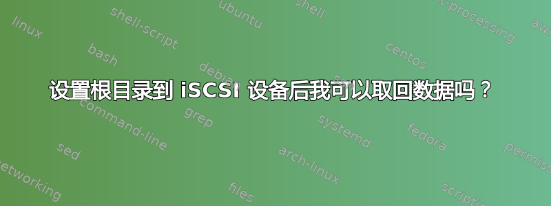 设置根目录到 iSCSI 设备后我可以取回数据吗？