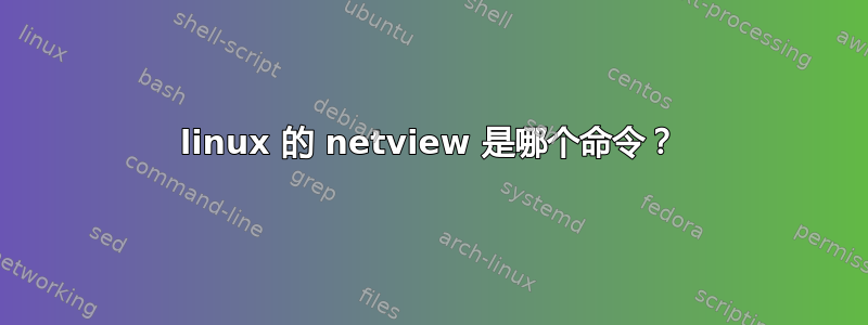 linux 的 netview 是哪个命令？