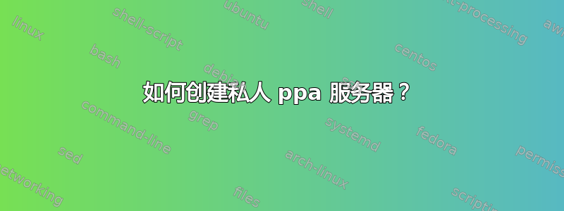 如何创建私人 ppa 服务器？