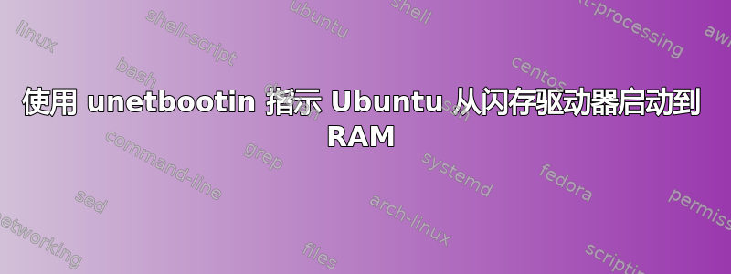 使用 unetbootin 指示 Ubuntu 从闪存驱动器启动到 RAM