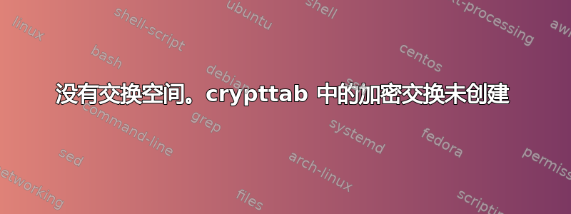 没有交换空间。crypttab 中的加密交换未创建