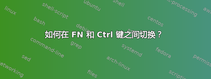 如何在 FN 和 Ctrl 键之间切换？