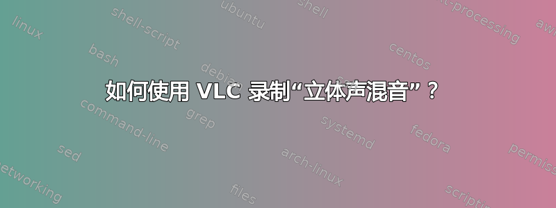 如何使用 VLC 录制“立体声混音”？