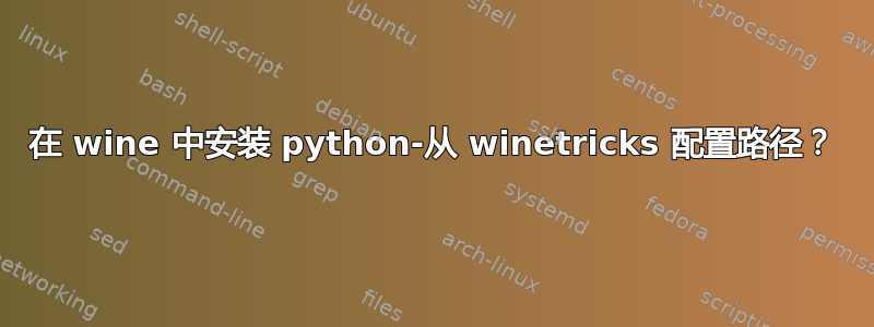 在 wine 中安装 python-从 winetricks 配置路径？