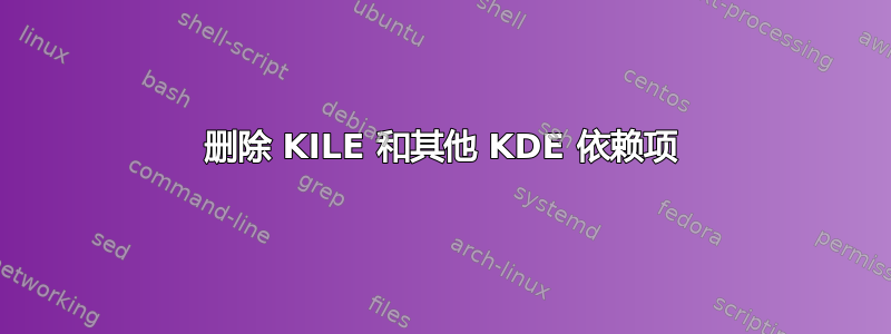 删除 KILE 和其他 KDE 依赖项