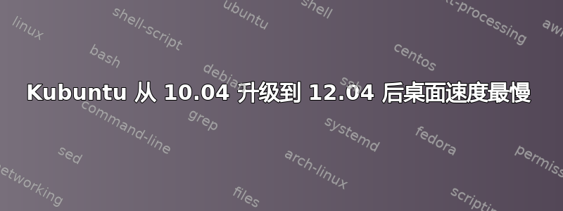 Kubuntu 从 10.04 升级到 12.04 后桌面速度最慢