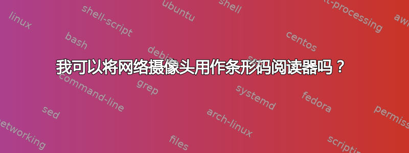 我可以将网络摄像头用作条形码阅读器吗？