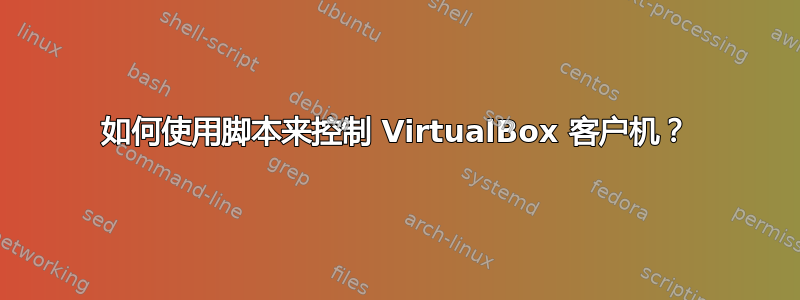 如何使用脚本来控制 VirtualBox 客户机？