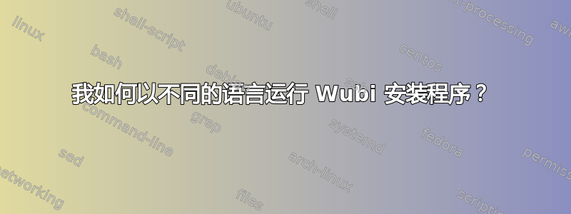 我如何以不同的语言运行 Wubi 安装程序？