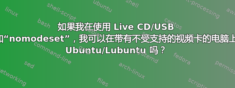 如果我在使用 Live CD/USB 时添加“nomodeset”，我可以在带有不受支持的视频卡的电脑上安装 Ubuntu/Lubuntu 吗？