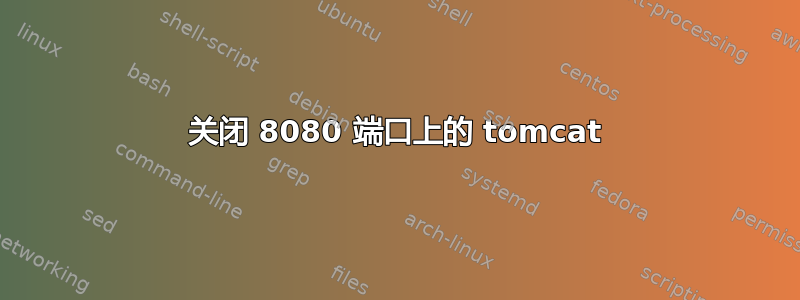 关闭 8080 端口上的 tomcat