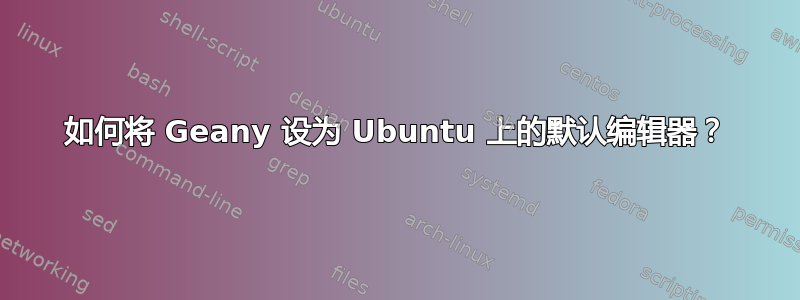 如何将 Geany 设为 Ubuntu 上的默认编辑器？