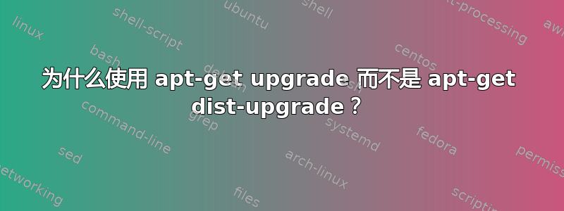 为什么使用 apt-get upgrade 而不是 apt-get dist-upgrade？