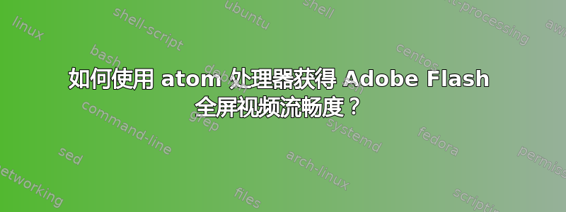 如何使用 atom 处理器获得 Adob​​e Flash 全屏视频流畅度？