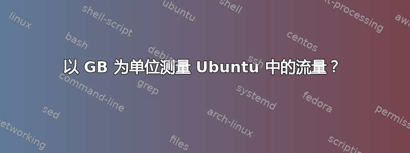 以 GB 为单位测量 Ubuntu 中的流量？