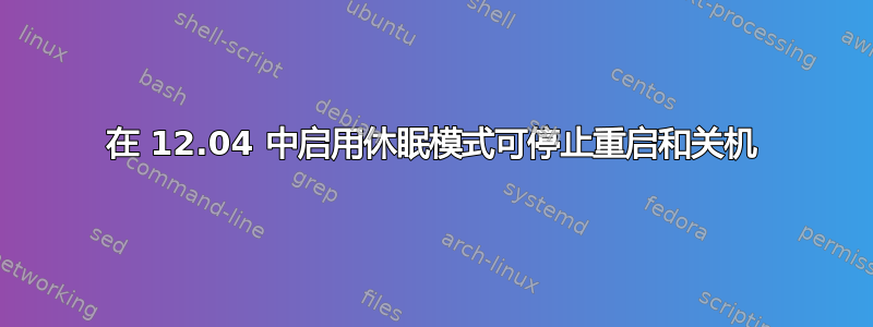 在 12.04 中启用休眠模式可停止重启和关机