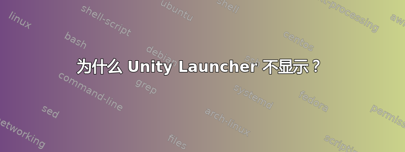 为什么 Unity Launcher 不显示？