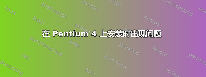 在 Pentium 4 上安装时出现问题