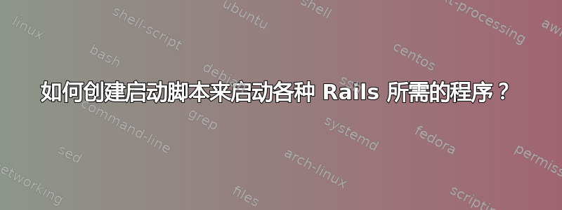 如何创建启动脚本来启动各种 Rails 所需的程序？