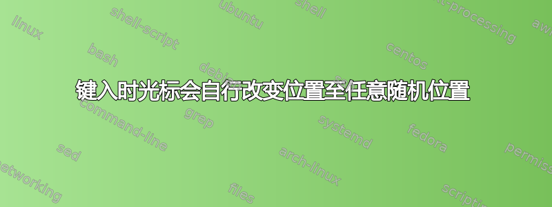 键入时光标会自行改变位置至任意随机位置