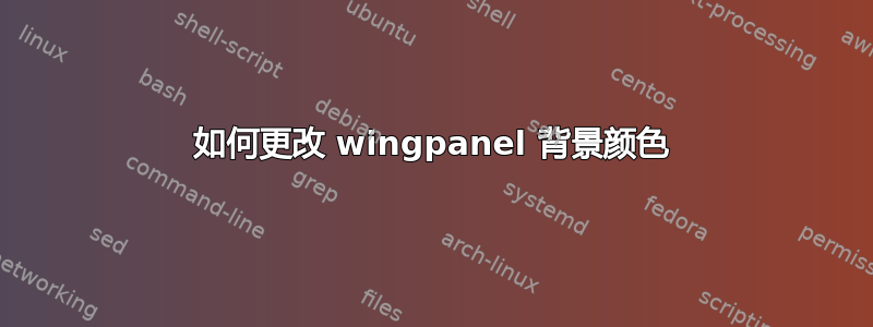 如何更改 wingpanel 背景颜色