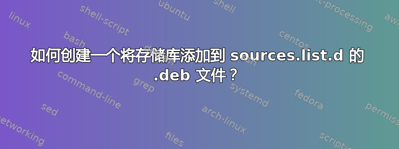 如何创建一个将存储库添加到 sources.list.d 的 .deb 文件？