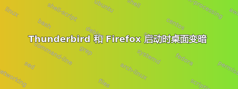 Thunderbird 和 Firefox 启动时桌面变暗