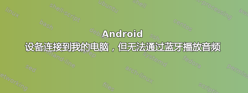 Android 设备连接到我的电脑，但无法通过蓝牙播放音频