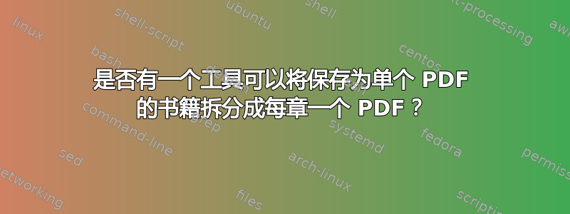 是否有一个工具可以将保存为单个 PDF 的书籍拆分成每章一个 PDF？