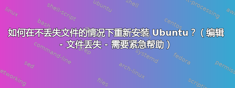 如何在不丢失文件的情况下重新安装 Ubuntu？（编辑 - 文件丢失 - 需要紧急帮助）