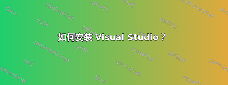 如何安装 Visual Studio？