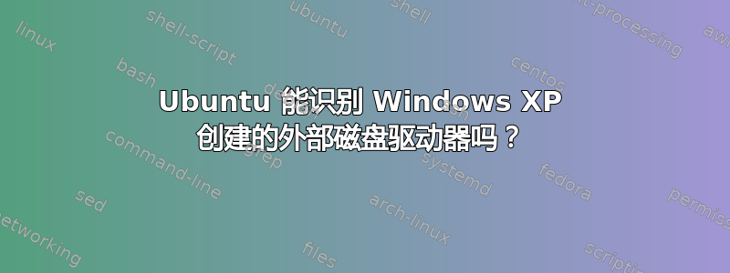 Ubuntu 能识别 Windows XP 创建的外部磁盘驱动器吗？