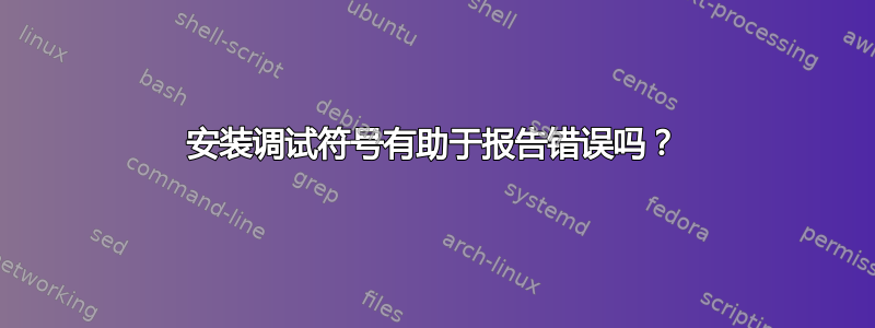 安装调试符号有助于报告错误吗？