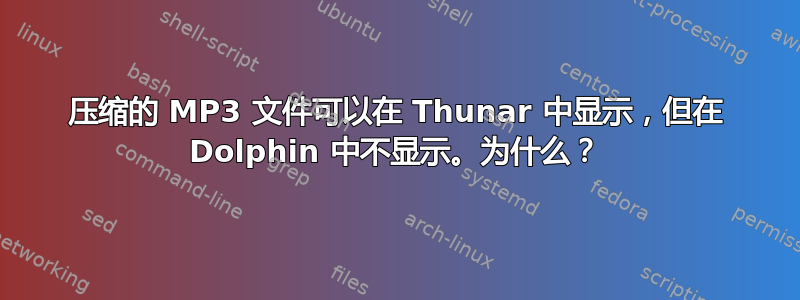 压缩的 MP3 文件可以在 Thunar 中显示，但在 Dolphin 中不显示。为什么？