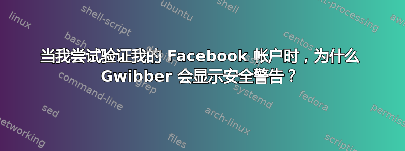 当我尝试验证我的 Facebook 帐户时，为什么 Gwibber 会显示安全警告？