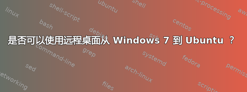 是否可以使用远程桌面从 Windows 7 到 Ubuntu ？